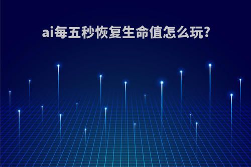 ai每五秒恢复生命值怎么玩?