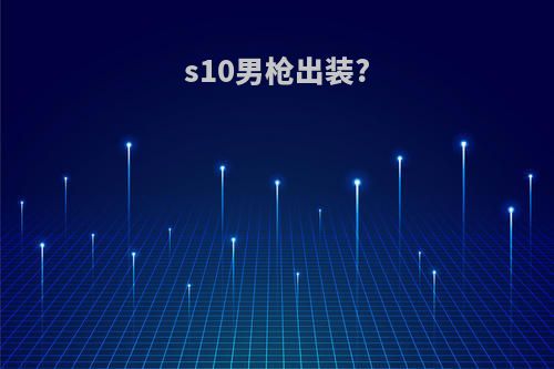 s10男枪出装?
