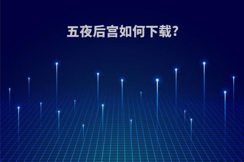五夜后宫如何下载?