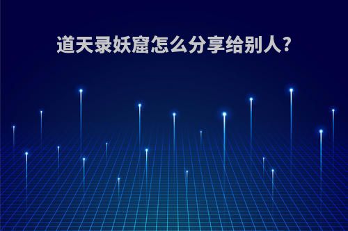 道天录妖窟怎么分享给别人?