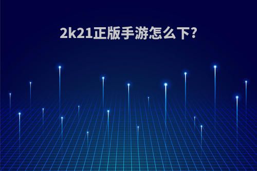 2k21正版手游怎么下?