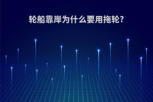 轮船靠岸为什么要用拖轮?