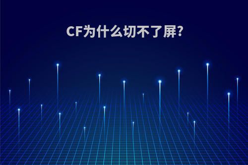 CF为什么切不了屏?