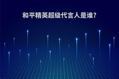 和平精英超级代言人是谁?