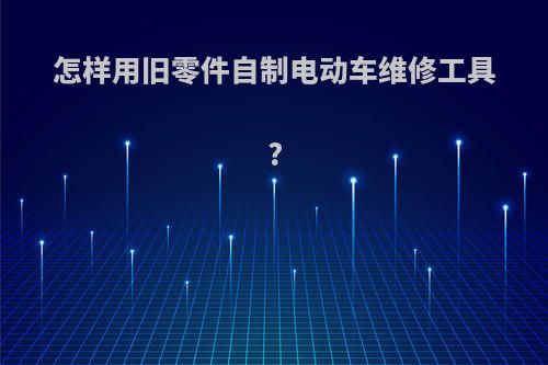 怎样用旧零件自制电动车维修工具?