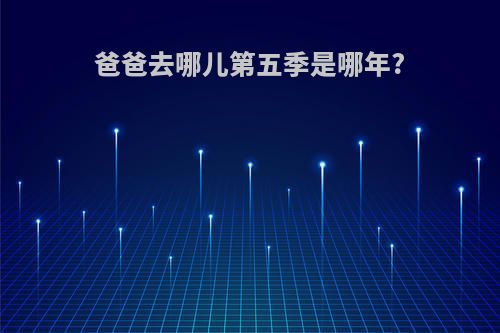 爸爸去哪儿第五季是哪年?