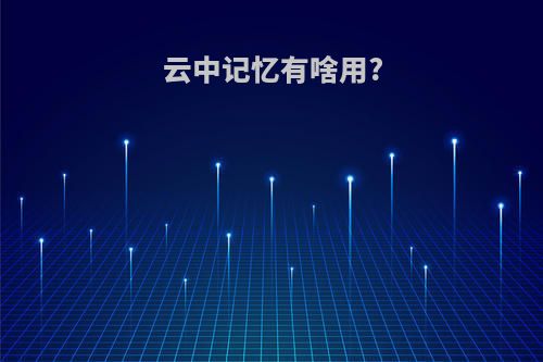 云中记忆有啥用?