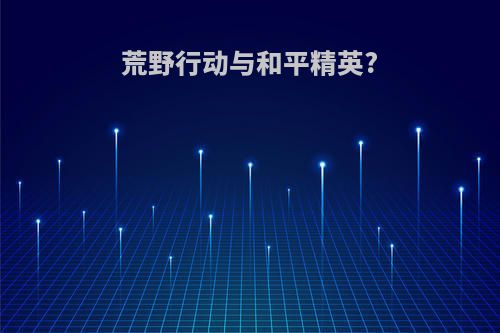 荒野行动与和平精英?