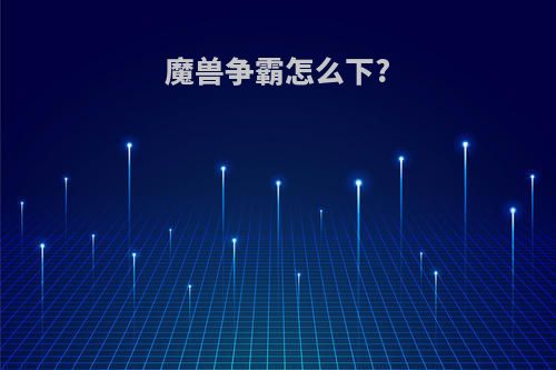 魔兽争霸怎么下?