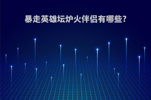暴走英雄坛炉火伴侣有哪些?