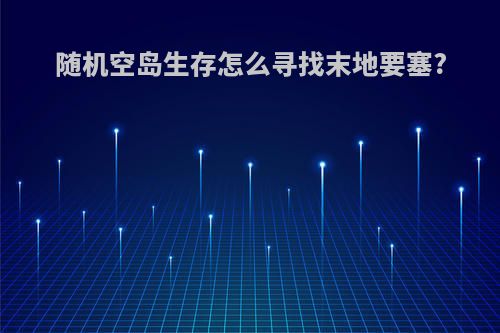 随机空岛生存怎么寻找末地要塞?