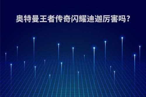 奥特曼王者传奇闪耀迪迦厉害吗?