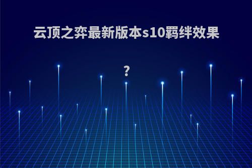 云顶之弈最新版本s10羁绊效果?