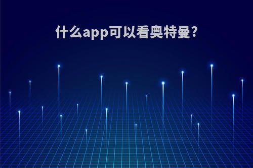 什么app可以看奥特曼?