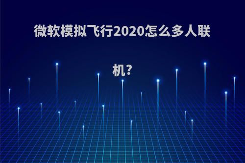 微软模拟飞行2020怎么多人联机?