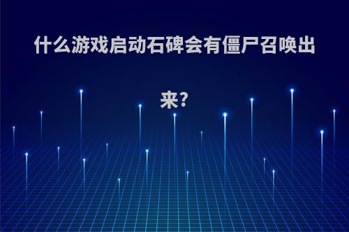 什么游戏启动石碑会有僵尸召唤出来?