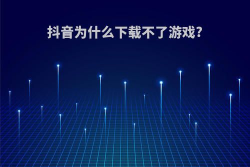 抖音为什么下载不了游戏?