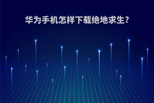 华为手机怎样下载绝地求生?