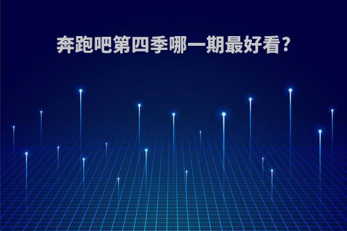 奔跑吧第四季哪一期最好看?