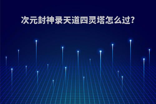 次元封神录天道四灵塔怎么过?