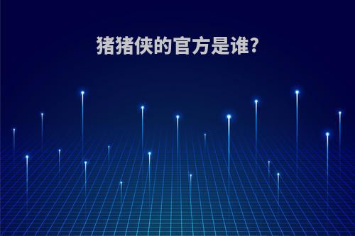 猪猪侠的官方是谁?