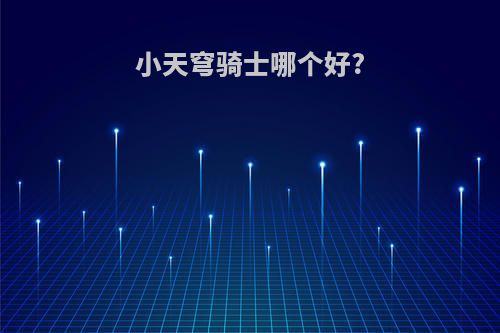 小天穹骑士哪个好?