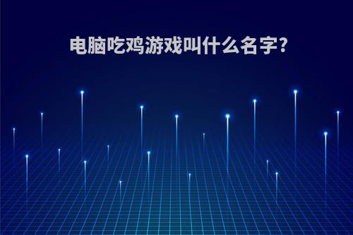 电脑吃鸡游戏叫什么名字?