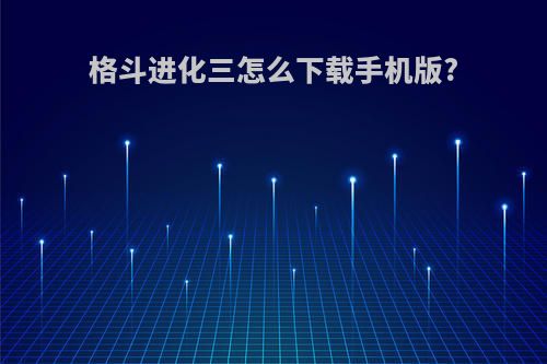 格斗进化三怎么下载手机版?