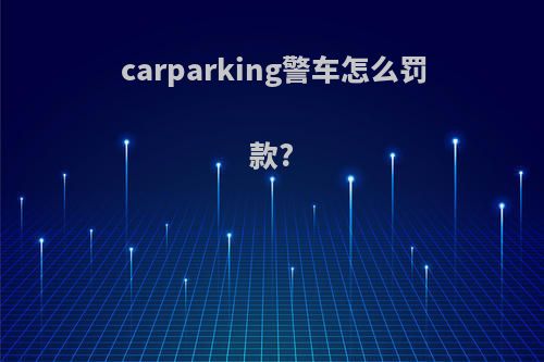 carparking警车怎么罚款?