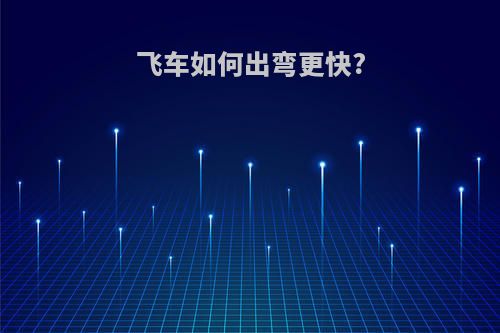 飞车如何出弯更快?