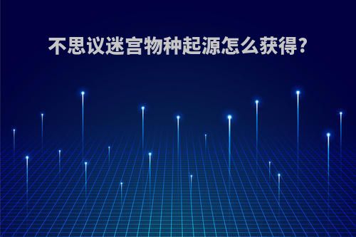 不思议迷宫物种起源怎么获得?