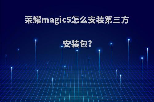 荣耀magic5怎么安装第三方安装包?