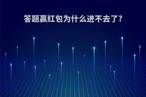 答题赢红包为什么进不去了?