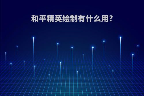 和平精英绘制有什么用?