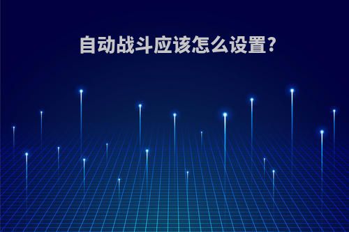 自动战斗应该怎么设置?