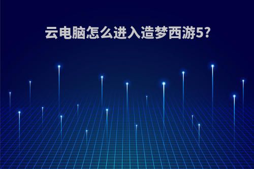 云电脑怎么进入造梦西游5?
