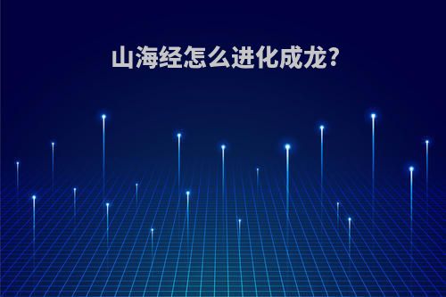 山海经怎么进化成龙?