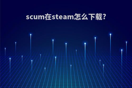 scum在steam怎么下载?