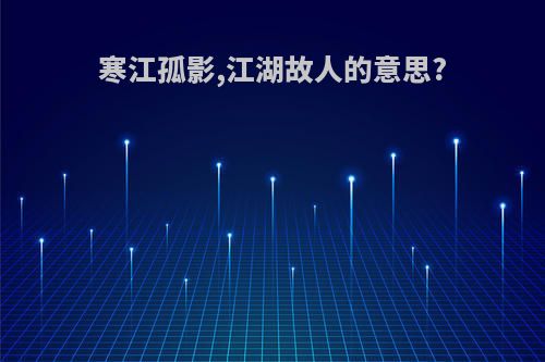 寒江孤影,江湖故人的意思?