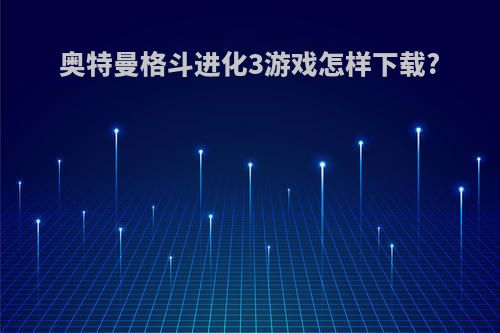 奥特曼格斗进化3游戏怎样下载?