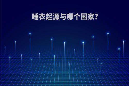 睡衣起源与哪个国家?