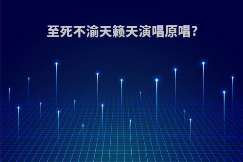 至死不渝天籁天演唱原唱?