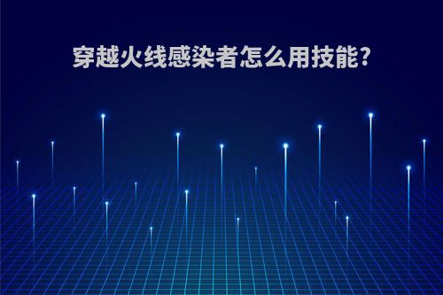 穿越火线感染者怎么用技能?