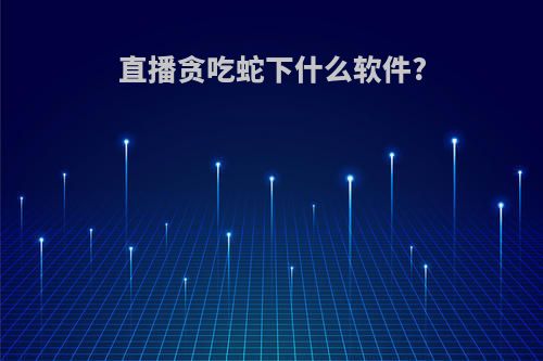 直播贪吃蛇下什么软件?