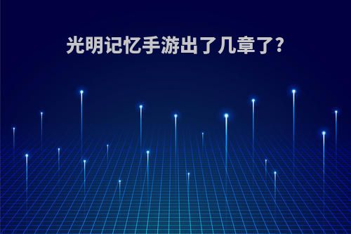 光明记忆手游出了几章了?