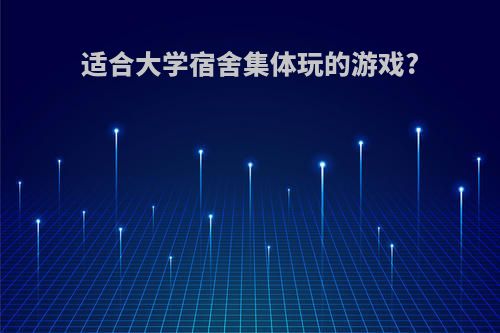适合大学宿舍集体玩的游戏?