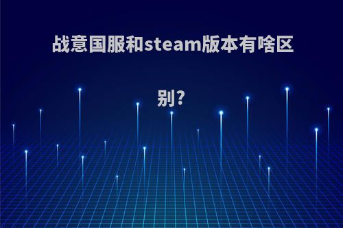 战意国服和steam版本有啥区别?