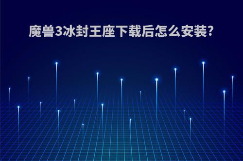 魔兽3冰封王座下载后怎么安装?