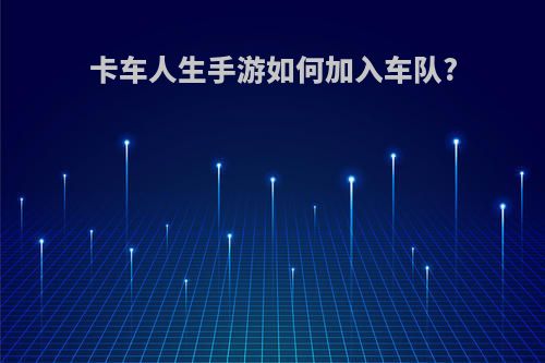 卡车人生手游如何加入车队?