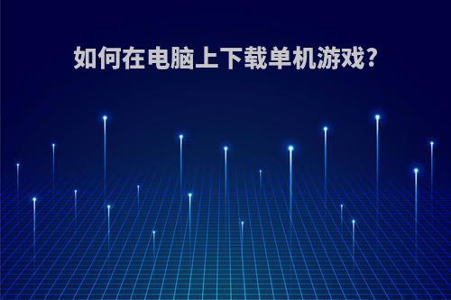 如何在电脑上下载单机游戏?